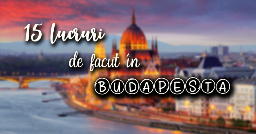 Top 15 lucruri de făcut în Budapesta